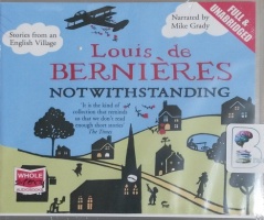 Notwithstanding - Stories from an English Village written by Louis de Bernieres performed by Mike Grady on CD (Unabridged)